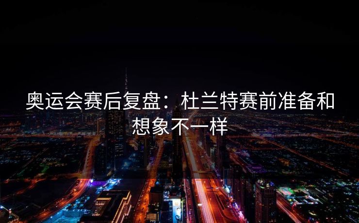 奥运会赛后复盘:杜兰特赛前准备和想象不一样 奥运会赛后复盘:杜兰特赛前准备和想象不一样