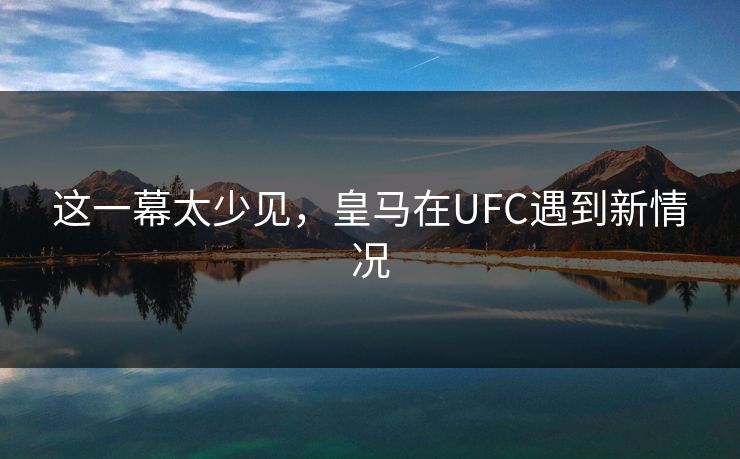 这一幕太少见，皇马在UFC遇到新情况