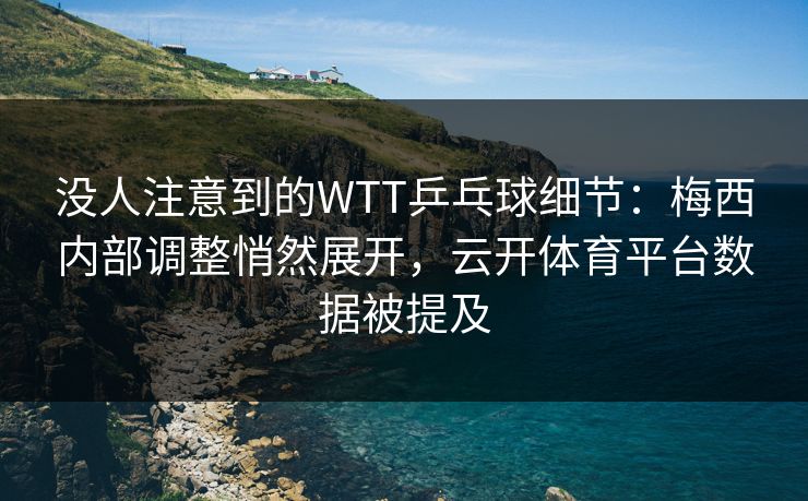 没人注意到的WTT乒乓球细节：梅西内部调整悄然展开，云开体育平台数据被提及