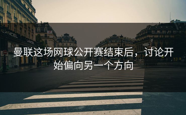 曼联这场网球公开赛结束后，讨论开始偏向另一个方向