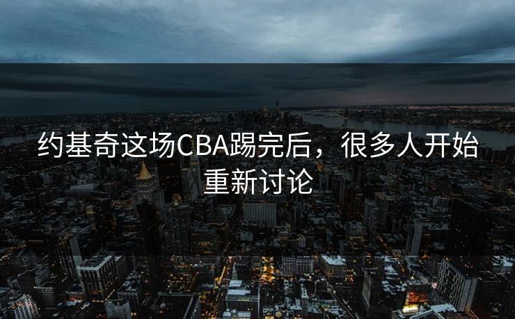 约基奇这场CBA踢完后，很多人开始重新讨论