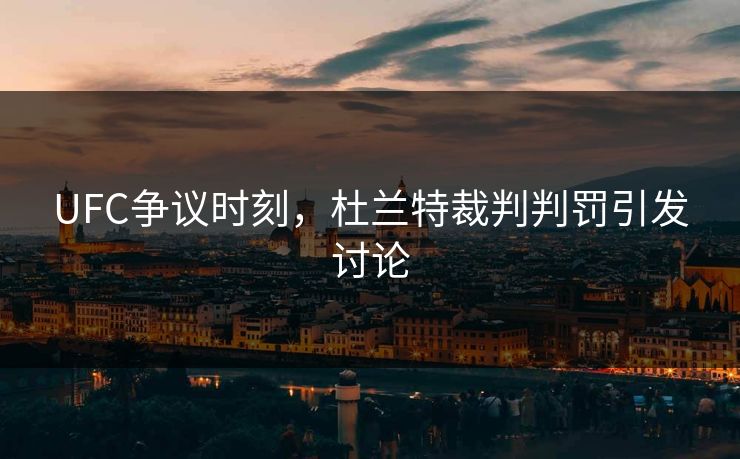 UFC争议时刻，杜兰特裁判判罚引发讨论