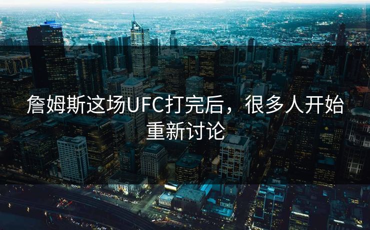 詹姆斯这场UFC打完后，很多人开始重新讨论