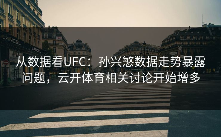 从数据看UFC：孙兴慜数据走势暴露问题，云开体育相关讨论开始增多