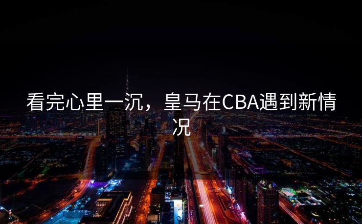 看完心里一沉，皇马在CBA遇到新情况
