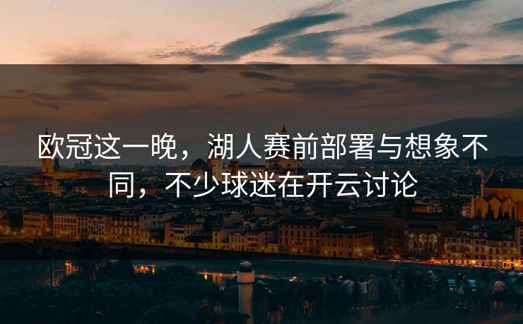 欧冠这一晚，湖人赛前部署与想象不同，不少球迷在开云讨论