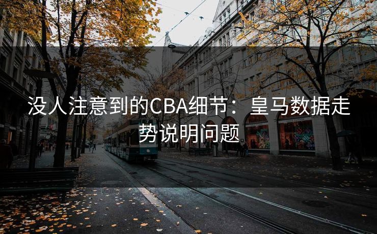 没人注意到的CBA细节：皇马数据走势说明问题