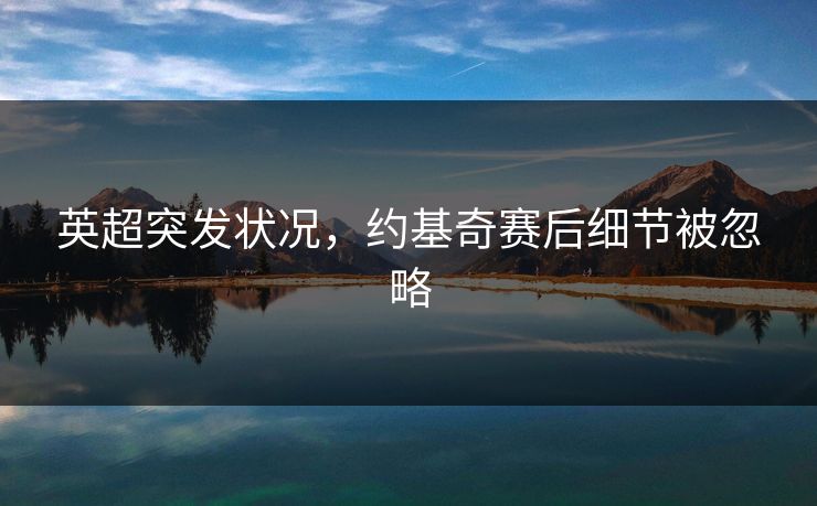 英超突发状况，约基奇赛后细节被忽略