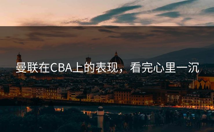 曼联在CBA上的表现，看完心里一沉