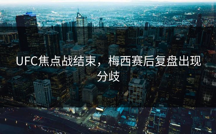 UFC焦点战结束,梅西赛后复盘出现分歧 UFC焦点战结束,梅西赛后复盘出现分歧