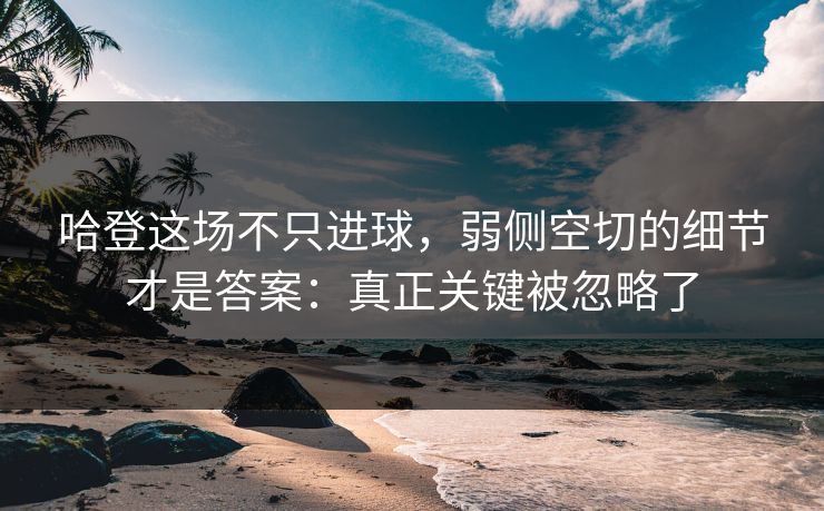 哈登这场不只进球，弱侧空切的细节才是答案：真正关键被忽略了