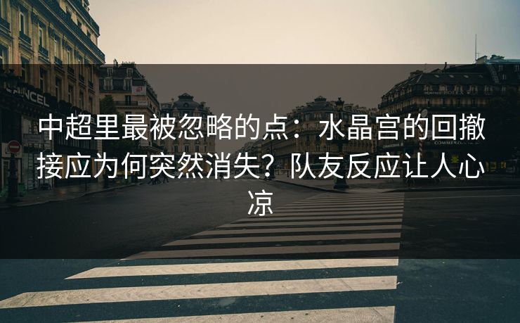 中超里最被忽略的点：水晶宫的回撤接应为何突然消失？队友反应让人心凉