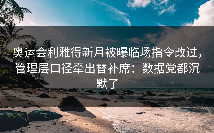 奥运会利雅得新月被曝临场指令改过，管理层口径牵出替补席：数据党都沉默了